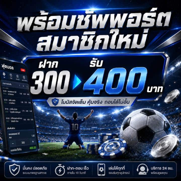 สมาชิกใหม่ ฝาก 300 รับ 400 บาท
